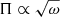 $ \Pi\propto\sqrt{\omega} $