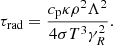 $$ \begin{aligned} \tau _\text{rad}=\frac{c_{\rm p}\kappa \rho ^2\Lambda ^2}{4\sigma T^3\gamma _R^2}. \end{aligned} $$