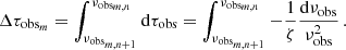 $$ \begin{aligned} \Delta \tau _{\mathrm{obs}_m} =\int _{\nu _{\mathrm{obs}_{m, n+1}}}^{\nu _{\mathrm{obs}_{m, n}}} \mathrm{d}\tau _{\mathrm{obs}} = \int _{\nu _{\mathrm{obs}_{m, n+1}}}^{\nu _{\mathrm{obs}_{m, n}}}-\frac{1}{\zeta }\frac{\mathrm{d}\nu _{\mathrm{obs}}}{\nu _{\mathrm{obs}}^2} \, . \end{aligned} $$