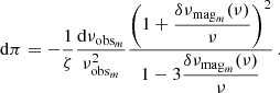 $$ \begin{aligned} \mathrm{d}\pi = -\frac{1}{\zeta }\frac{\mathrm{d}\nu _{\mathrm{obs}_m}}{\nu _{\mathrm{obs}_m}^2} \frac{\displaystyle \left(1+ \frac{\delta \nu _{\mathrm{mag}_m}(\nu )}{\nu }\right)^2}{\displaystyle 1 - 3 \frac{\delta \nu _{\mathrm{mag}_m}(\nu )}{\nu } } \, . \end{aligned} $$