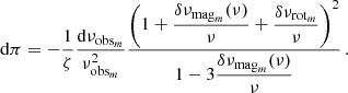 $$ \begin{aligned} \mathrm{d}\pi = -\frac{1}{\zeta }\frac{\mathrm{d}\nu _{\mathrm{obs}_m}}{\nu _{\mathrm{obs}_m}^2} \frac{\displaystyle \left(1+ \frac{\delta \nu _{\mathrm{mag}_m}(\nu )}{\nu }+\frac{\delta \nu _{\mathrm{rot}_m}}{\nu }\right)^2}{\displaystyle 1 - 3 \frac{\delta \nu _{\mathrm{mag}_m}(\nu )}{\nu } } \, . \end{aligned} $$