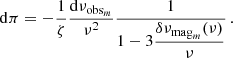 $$ \begin{aligned} \mathrm{d}\pi = -\frac{1}{\zeta }\frac{\mathrm{d}\nu _{\mathrm{obs}_m}}{\nu ^2} \frac{1}{\displaystyle 1 - 3 \frac{\delta \nu _{\mathrm{mag}_m}(\nu )}{\nu } } \, . \end{aligned} $$