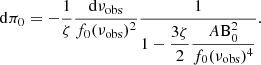 $$ \begin{aligned} \mathrm{d}\pi _0 = -\frac{1}{\zeta }\frac{\mathrm{d}\nu _{\mathrm{obs}}}{f_0(\nu _{\mathrm{obs}})^2} \frac{1}{\displaystyle 1 - \frac{3\zeta }{2} \frac{A\mathrm{B}_0^2}{f_0(\nu _{\mathrm{obs}})^4} }. \end{aligned} $$