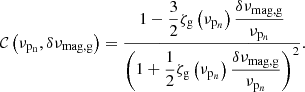 $$ \begin{aligned} \mathcal{C} \left({\nu _{\mathrm{p_n}}}, \delta \nu _{\rm mag,g}\right) =\frac{\displaystyle 1 - \frac{3}{2}\zeta _{\rm g}\left({\nu _{\mathrm{p}_n}}\right) \frac{\displaystyle \delta \nu _{\rm mag,g}}{\displaystyle \nu _{\mathrm{p}_n}} }{\displaystyle \left(1+\frac{1}{2}\zeta _{\rm g}\left({\nu _{\mathrm{p}_n}}\right)\frac{\delta \nu _{\rm mag,g}}{\nu _{\mathrm{p}_n}}\right)^2}. \end{aligned} $$