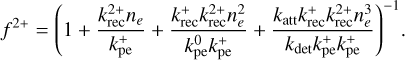 ${f^{2 + }} = {\left( {1 + {{k_{{\rm{rec}}}^ + {n_e}} \over {k_{{\rm{pe}}}^ + }} + {{k_{{\rm{rec}}}^ + k_{{\rm{rec}}}^{2 + }n_e^2} \over {k_{{\rm{pe}}}^0k_{{\rm{rec}}}^ + }} + {{{k_{{\rm{att}}}}k_{{\rm{rec}}}^ + k_{{\rm{rec}}}^{2 + }n_e^3} \over {{k_{\det }}k_{{\rm{pe}}}^ + k_{{\rm{pe}}}^ + }}} \right)^{ - 1}}.$