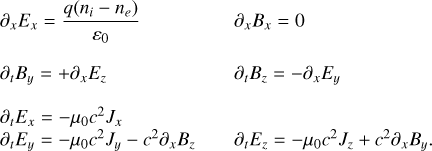 $\matrix{{{\partial _x}{E_x} = {{q\left( {{n_i} - {n_e}} \right)} \over {{\varepsilon _0}}}} \hfill &amp; {{\partial _x}{B_x} = 0} \hfill \cr {{\partial _t}{B_y} = + {\partial _x}{E_z}} \hfill &amp; {{\partial _t}{B_z} = - {\partial _x}{E_y}} \hfill \cr {{\partial _t}{E_x} = - {\mu _0}{c^2}{J_x}} \hfill &amp; {} \hfill \cr {{\partial _t}{E_y} = - {\mu _0}{c^2}{J_y} - {c^2}{\partial _x}{B_z}} \hfill &amp; {{\partial _x}{E_z} = - {\mu _0}{c^2}{J_z} + {c^2}{\partial _x}{B_y}.} \hfill \cr} $