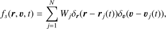 ${f_s}\left( {{\bf{r}},{\bf{v}},t} \right) = \sum\limits_{j = 1}^N {{W_j}{\delta _r}\left( {{\bf{r}} - {{\bf{r}}_j}\left( t \right)} \right){\delta _0}\left( {{\bf{v}} - {{\bf{v}}_j}\left( t \right)} \right),} $