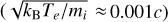 $\left( {\sqrt {{{{k_{\rm{B}}}{T_e}} \mathord{\left/{\vphantom {{{k_{\rm{B}}}{T_e}} {{m_i}}}} \right.\kern-\nulldelimiterspace} {{m_i}}}} \approx 0.001c} \right)$