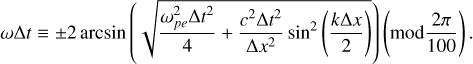 $\omega {\rm{\Delta }}t \equiv \pm 2\arcsin \left( {\sqrt {{{\omega _{pe}^2{\rm{\Delta }}{t^2}} \over 4} + {{{c^2}{\rm{\Delta }}{t^2}} \over {{\rm{\Delta }}{x^2}}}\sin \left( {{{k{\rm{\Delta }}x} \over 2}} \right)} } \right)\left( {{\rm{mod}}{{2\pi } \over {100}}} \right).$