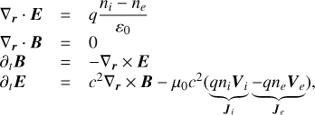 $\matrix{{{\nabla _r} \cdot {\bf{E}}} \hfill &amp; = \hfill &amp; {q{{{n_i} - {n_e}} \over {{\varepsilon _0}}}} \hfill \cr {{\nabla _r} \cdot {\bf{B}}} \hfill &amp; = \hfill &amp; 0 \hfill \cr {{\partial _t}{\bf{B}}} \hfill &amp; = \hfill &amp; { - {\nabla _r} \times {\bf{E}}} \hfill \cr {{\partial _t}{\bf{E}}} \hfill &amp; = \hfill &amp; {{c^2}{\nabla _r} \times {\bf{B}} - {\mu _0}{c^2}\underbrace {(q{n_i}{{\bf{V}}_i}}_{{J_i}}\underbrace { - q{n_e}{{\bf{V}}_e})}_{{J_i}},} \hfill \cr} $