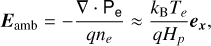 ${{\bf{E}}_{{\rm{amb}}}} = - {{\nabla \cdot {{\rm{P}}_{\rm{e}}}} \over {q{n_e}}} \approx {{{k_{\rm{B}}}{T_e}} \over {q{H_p}}}{e_x},$