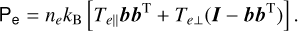 ${{\rm{P}}_{\rm{e}}} = {n_e}{k_{\rm{B}}}\left[ {{T_{e}}{\bf{b}}{{\bf{b}}^{\rm{T}}} + {T_{e \bot }}\left( {{\bf{I}} - {\bf{b}}{{\bf{b}}^{\rm{T}}}} \right)} \right].$