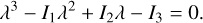 ${\lambda ^3} - {I_1}{\lambda ^2} + {I_2}\lambda - {I_3} = 0.$