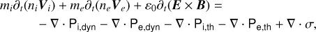 $\matrix{{{m_i}{\partial _t}\left( {{n_i}{{\bf{V}}_i}} \right) + {m_e}{\partial _t}\left( {{n_e}{{\bf{V}}_e}} \right) + {\varepsilon _0}{\partial _t}\left( {{\bf{E}} \times {\bf{B}}} \right) = } \hfill \cr {\quad \quad \quad - \nabla \cdot {{\rm{P}}_{{\rm{i,dyn}}}} - \nabla \cdot {{\rm{P}}_{{\rm{e,dyn}}}} - \nabla \cdot {{\rm{P}}_{{\rm{i,th}}}} - \nabla \cdot {{\rm{P}}_{{\rm{e,th}}}} + \nabla \cdot \sigma ,} \hfill \cr} $