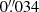 $ 0{{{\overset{\prime\prime}{.}}}}034 $