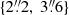 $ \{2{{\overset{\prime\prime}{.}}}2,\ 3{{\overset{\prime\prime}{.}}}6\} $