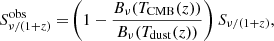 $$ \begin{aligned}&{S_{\nu /(1+z)}^\mathrm{obs}=\!\left( 1-\frac{B_\nu (T_{\rm CMB}(z))}{B_\nu (T_{\rm dust}(z))} \right)S_{\nu /(1+z)}, } \end{aligned} $$