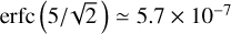 ${\rm{erfc}}\left( {5/\sqrt 2 } \right) \simeq 5.7 \times {10^{ - 7}}$
