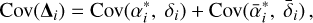 ${\rm{Cov}}\left( {{\Delta _i}} \right) = {\rm{Cov}}\left( {\alpha _i^*,{\delta _i}} \right) + {\rm{Cov}}\left( {\bar \alpha _i^*,{{\bar \delta }_i}} \right),$