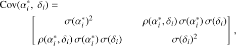 $\matrix{{{\rm{Cov}}\left( {\alpha _i^*,{\delta _i}} \right) = } \hfill \cr {\quad \quad \left[ {\matrix{{\sigma {{\left( {\alpha _i^*} \right)}^2}} & {\rho \left( {\alpha _i^*,{\delta _i}} \right)\sigma \left( {\alpha _i^*} \right)\sigma \left( {{\delta _i}} \right)} \cr {\rho \left( {\alpha _i^*,{\delta _i}} \right)\sigma \left( {\alpha _i^*} \right)\sigma \left( {{\delta _i}} \right)} & {\sigma {{\left( {{\delta _i}} \right)}^2}} \cr} } \right],} \hfill \cr} $