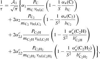 $$ \begin{aligned}&\frac{1}{\tau } = \frac{\mathcal{A} _1}{\sqrt{\pi }} \Biggl \{\alpha _1 \frac{P_\mathrm{C} }{m_\mathrm{C} \, {v}_{\mathrm{rel} ,\mathrm{C} }} \left(1 - \frac{1}{S}\frac{\alpha _{*}(\mathrm{C} )}{b_\mathrm{C} } \right) \nonumber \\&\qquad + 2 \alpha _2\frac{P_{\mathrm{C} _2}}{m_{\mathrm{C} _2}\, {v}_{\mathrm{rel} ,\mathrm{C} _2}} \left(1-\frac{1}{S^2} \frac{\alpha _{*}(\mathrm{C} _2)}{b_{\mathrm{C} _2}}\right) \nonumber \\&\qquad + 2 \alpha ^c_{2,1} \frac{P_{\mathrm{C} _2\mathrm{H} }}{m_{\mathrm{C} _2\mathrm{H} } \, {v}_{\mathrm{rel} ,\mathrm{C} _2\mathrm{H} }}\left(1-\frac{1}{S^2}\frac{\alpha ^c_{*}(\mathrm{C} _2\mathrm{H} )}{b^c_{\mathrm{C} _2\mathrm{H} }} \right) \nonumber \\&\qquad +2 \alpha ^c_{2,2} \frac{P_{\mathrm{C} _2\mathrm{H} _2}}{ m_{\mathrm{C} _2\mathrm{H} _2}\, {v}_{\mathrm{rel} ,\mathrm{C} _2\mathrm{H} _2}} \left(1-\frac{1}{S^2} \frac{\alpha ^c_{*}(\mathrm{C} _2\mathrm{H} _2)}{b^c_{\mathrm{C} _2\mathrm{H} _2}} \right) \Biggr \} , \end{aligned} $$