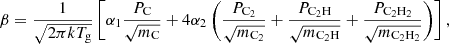 $$ \begin{aligned} \tiny \beta = \frac{1}{\sqrt{2\pi k T_{\mathrm{g} }}} \left[\alpha _\mathrm{1} \frac{P_\mathrm{C} }{\sqrt{m_\mathrm{C} }} + 4 \alpha _2 \left(\frac{P_{\mathrm{C} _2}}{\sqrt{m_{\mathrm{C} _2}}} + \frac{P_{\mathrm{C} _2\mathrm{H} }}{\sqrt{m_{\mathrm{C} _2\mathrm{H} }}} + \frac{P_{\mathrm{C} _2\mathrm{H} _2}}{\sqrt{m_{\mathrm{C} _2\mathrm{H} _2}}}\right) \right] , \end{aligned} $$