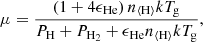 $$ \begin{aligned} \mu = \frac{(1 + 4 \epsilon _\mathrm{He} )\, n_{\langle \mathrm{H} \rangle } k T_{\mathrm{g} }}{P_\mathrm{H} + P_{\mathrm{H} _2} + \epsilon _\mathrm{He} n_{\langle \mathrm{H} \rangle } k T_{\mathrm{g} }}, \end{aligned} $$