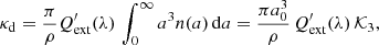 $$ \begin{aligned} \kappa _\mathrm{d} = \frac{\pi }{\rho } Q^\prime _\mathrm{ext} (\lambda )\, \int _0^\infty a^3 n(a)\, \mathrm{d} a = \frac{\pi a_0^3 }{\rho }\, Q^\prime _\mathrm{ext} (\lambda )\, \mathcal{K} _3, \end{aligned} $$