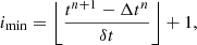 $$ \begin{aligned}&i_\mathrm{min} = \left\lfloor \frac{t^{n+1} - \Delta t^n}{\delta t}\right\rfloor + 1, \end{aligned} $$