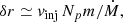 $$ \begin{aligned} \delta r \simeq {v}_\mathrm{inj} \,N_p m / \dot{M}, \end{aligned} $$