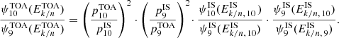 $$ \begin{aligned} \frac{\psi _{10}^\mathrm{TOA}(E_{k/n}^\mathrm{TOA})}{\psi _9^\mathrm{TOA}(E_{k/n}^\mathrm{TOA})} = \left(\frac{p_{10}^\mathrm{TOA}}{p_{10}^\mathrm{IS}}\right)^2 \cdot \left(\frac{p_9^\mathrm{IS}}{p_9^\mathrm{TOA}}\right)^2 \!\cdot \frac{\psi _{10}^\mathrm{IS}(E^\mathrm{IS}_{k/n,\,10\,})}{\psi _9^\mathrm{IS}(E^\mathrm{IS}_{k/n,\,10})} \cdot \frac{\psi _9^\mathrm{IS}(E^\mathrm{IS}_{k/n,\,10})}{\psi _9^\mathrm{IS}(E^\mathrm{IS}_{k/n,\,9})}. \end{aligned} $$