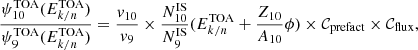 $$ \begin{aligned} \frac{\psi _{10}^\mathrm{TOA}(E_{k/n}^\mathrm{TOA})}{\psi _9^\mathrm{TOA}(E_{k/n}^\mathrm{TOA})} = \frac{v_{10}}{v_9}\times \frac{N^\mathrm{IS}_{10}}{N^\mathrm{IS}_9} (E_{k/n}^\mathrm{TOA} + \frac{Z_{10}}{A_{10}}\phi ) \times \mathcal{C} _{\rm prefact} \times \mathcal{C} _{\rm flux}, \end{aligned} $$