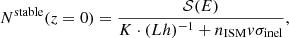 $$ \begin{aligned} N^\mathrm{stable}(z=0)&=\frac{\mathcal{S} (E)}{K\cdot (Lh)^{-1} + n_{\rm ISM}v\sigma _{\rm inel}}, \end{aligned} $$