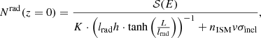 $$ \begin{aligned} N^\mathrm{rad}(z=0)&=\frac{\mathcal{S} (E)}{K\cdot \left(l_{\rm rad}h \cdot \tanh \left(\frac{L}{l_{\rm rad}}\right)\right)^{-1} + n_{\rm ISM}v\sigma _{\rm inel}}, \end{aligned} $$