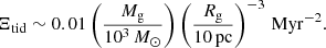 $$ \begin{aligned} \Xi _\mathrm{tid} \sim 0.01\left(\frac{M_\mathrm{g} }{10^3\, M_\odot }\right)\left(\frac{R_\mathrm{g} }{10\, \mathrm{pc}}\right)^{-3}\, \mathrm{Myr}^{-2}. \end{aligned} $$