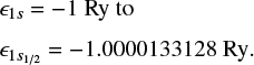 $\matrix{{{_{1s}} = - 1\,\,{\rm{Ry}}\,{\rm{to}}} \hfill \cr {{_{1{s_{{1 \mathord{\left/{\vphantom {1 2}} \right.\kern-\nulldelimiterspace} 2}}}}} = - 1.0000133128\,{\rm{Ry}}{\rm{.}}} \hfill \cr}$