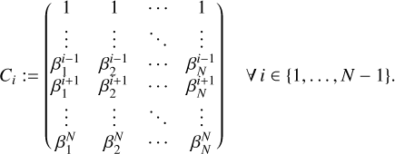 $\matrix{{{C_i}: = \left( {\matrix{1 &amp; 1 &amp; \cdots &amp; 1 \cr \vdots &amp; \vdots &amp; \ddots &amp; \vdots \cr {\beta _1^{i - 1}} &amp; {\beta _2^{i - 1}} &amp; \cdots &amp; {\beta _N^{i - 1}} \cr {\beta _1^{i + 1}} &amp; {\beta _2^{i + 1}} &amp; \cdots &amp; {\beta _N^{i + 1}} \cr \vdots &amp; \vdots &amp; \ddots &amp; \vdots \cr {\beta _1^N} &amp; {\beta _2^N} &amp; \cdots &amp; {\beta _N^N} \cr} } \right)} &amp; {\forall i \in \left\{ {1, \ldots N - 1} \right\}.} \cr} $