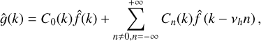 $\hat g\left( k \right) = {C_0}\left( k \right)\hat f\left( k \right) + \sum\limits_{n \ne 0,n = - \infty }^{ + \infty } {{C_n}\left( k \right)\hat f\left( {k - {v_h}n} \right),} $