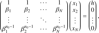 $\left( {\matrix{1 &amp; 1 &amp; \cdots &amp; 1 \cr {{\beta _1}} &amp; {{\beta _2}} &amp; \cdots &amp; {{\beta _N}} \cr \vdots &amp; \vdots &amp; \ddots &amp; \vdots \cr {\beta _1^{{n_0} - 1}} &amp; {\beta _2^{{n_0} - 1}} &amp; \cdots &amp; {\beta _N^{{n_0} - 1}} \cr} } \right)\left( {\matrix{{{x_1}} \cr {{x_2}} \cr \vdots \cr {{x_N}} \cr} } \right) = \left( {\matrix{h \cr 0 \cr \vdots \cr 0 \cr} } \right),$