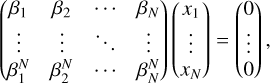 $\left( {\matrix{{{\beta _1}} &amp; {{\beta _2}} &amp; \cdots &amp; {{\beta _N}} \cr \vdots &amp; \vdots &amp; \ddots &amp; \vdots \cr {\beta _1^N} &amp; {\beta _2^N} &amp; \cdots &amp; {\beta _N^N} \cr} } \right)\left( {\matrix{{{x_1}} \cr \vdots \cr {{x_N}} \cr} } \right) = \left( {\matrix{0 \cr \vdots \cr 0 \cr} } \right),$
