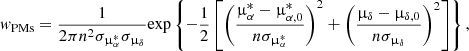 $$ \begin{aligned} { w}_{\rm PMs} = \frac{1}{2\pi n^2 \sigma _{\upmu ^*_{\alpha }}\sigma _{\upmu _{\delta }}} \mathrm{exp} \left\{ -\frac{1}{2} \left[ \left( \frac{\upmu ^*_{\alpha } - \upmu ^*_{\alpha ,0}}{n\sigma _{\upmu ^*_{\alpha }}} \right)^2 + \left( \frac{\upmu _{\delta } - \upmu _{\delta ,0}}{n\sigma _{\upmu _{\delta }}} \right)^2 \right] \right\} , \end{aligned} $$