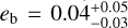 ${e_{\rm{b}}} = 0.04_{ - 0.03}^{ + 0.05}$