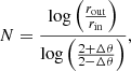 $$ \begin{aligned} N = \frac{\log \left(\frac{r_{\rm out}}{r_{\rm in}}\right)}{\log \left(\frac{2+\Delta \theta }{2- \Delta \theta }\right)}, \end{aligned} $$