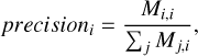 $precisio{n_i} = {{{M_{i,i}}} \over {\sum\nolimits_j {{M_{j,i}}} }},$