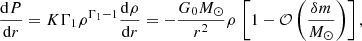 Mathematical equation: $$ \begin{aligned} \frac{\mathrm{d}P}{\mathrm{d}r} = K \Gamma _1 \rho ^{\Gamma _1-1} \frac{\mathrm{d}\rho }{\mathrm{d}r} = - \frac{G_{0} M_{\odot } }{r^2} \rho \, \left[ 1 - \mathcal{O} \left(\frac{\delta m}{M_{\odot }}\right) \right], \end{aligned} $$