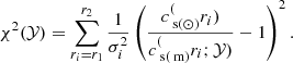 Mathematical equation: $$ \begin{aligned} \chi ^2 (\mathcal{Y} ) = \sum _{r_{i} = r_1}^{r_2} \frac{1}{\sigma _{i}^2} \left( \frac{ c_{\text{ s}(\odot ) }^(r_{i}) }{ c_{\text{ s}(\text{ m})}^(r_{i}; \mathcal{Y} ) }- 1 \right)^2. \end{aligned} $$