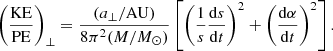 Mathematical equation: $$ \begin{aligned} \left( {\mathrm{KE}\over \mathrm{PE}}\right)_\perp = {(a_\perp /\mathrm{AU})\over 8\pi ^2(M/M_\odot )} \left[ \left( {1\over s} {\mathrm{d}s\over \mathrm{d}t} \right)^2 + \left( {\mathrm{d}\alpha \over \mathrm{d}t}\right)^2 \right]. \end{aligned} $$
