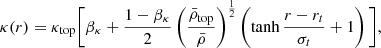 $$ \begin{aligned} \kappa (r)&= \kappa _\mathrm{top} \Bigg [ \beta _\kappa + \frac{1-\beta _\kappa }{2} \left( \frac{\bar{\rho }_\mathrm{top} }{\bar{\rho }} \right)^\frac{1}{2} \left(\tanh \frac{r-r_t}{\sigma _t} + 1\right) \Bigg ], \end{aligned} $$