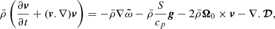 $$ \begin{aligned} \bar{\rho } \left( \frac{\partial \boldsymbol{v}}{\partial t} + ({\boldsymbol{v}.\nabla }) \boldsymbol{v} \right) = - \bar{\rho } \nabla \tilde{\omega } - \bar{\rho } \frac{S}{c_p} \boldsymbol{g} - 2\bar{\rho }\boldsymbol{\Omega }_0 \times \boldsymbol{v} - \nabla .\boldsymbol{\mathcal{D} }, \end{aligned} $$