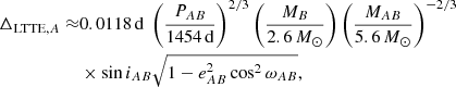 $$ \begin{aligned} \Delta _{\mathrm{LTTE},A} \approx &0.0118\,\mathrm{d}\ \left(\frac{P_{AB}}{1454\,\mathrm{d}}\right)^{2/3} \left(\frac{M_B}{2.6\,M_\odot }\right) \left(\frac{M_{AB}}{5.6\,M_\odot }\right)^{-2/3}\nonumber \\&\times \sin i_{AB} \sqrt{1-e_{AB}^2\cos ^2\omega _{AB}}, \end{aligned} $$